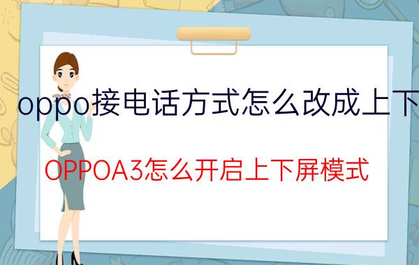 oppo接电话方式怎么改成上下 OPPOA3怎么开启上下屏模式？